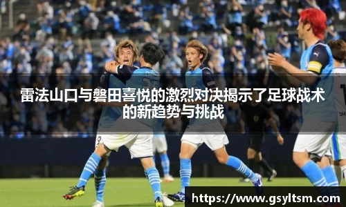 雷法山口与磐田喜悦的激烈对决揭示了足球战术的新趋势与挑战