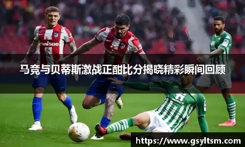 马竞与贝蒂斯激战正酣比分揭晓精彩瞬间回顾